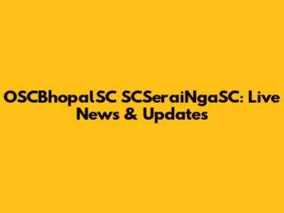 OSCBhopalSC SCSeraiNgaSC: Live News & Updates