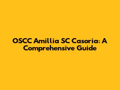 OSCC Amillia SC Casoria: A Comprehensive Guide