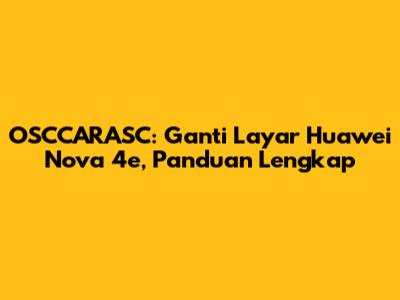 OSCCARASC: Ganti Layar Huawei Nova 4e, Panduan Lengkap