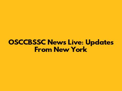 OSCCBSSC News Live: Updates From New York