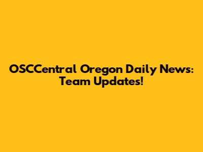 OSCCentral Oregon Daily News: Team Updates!