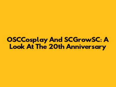 OSCCosplay And SCGrowSC: A Look At The 20th Anniversary