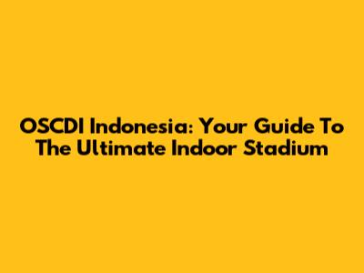 OSCDI Indonesia: Your Guide To The Ultimate Indoor Stadium