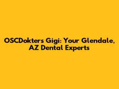 OSCDokters Gigi: Your Glendale, AZ Dental Experts