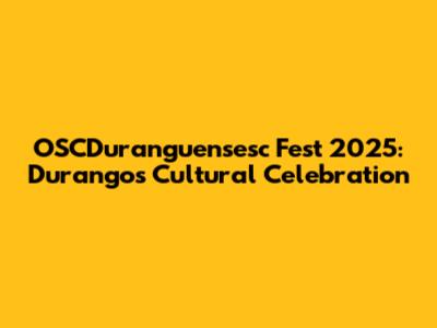 OSCDuranguensesc Fest 2025: Durango's Cultural Celebration