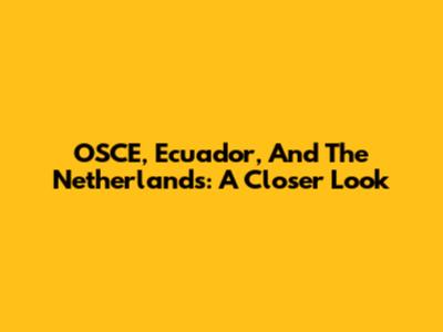 OSCE, Ecuador, And The Netherlands: A Closer Look