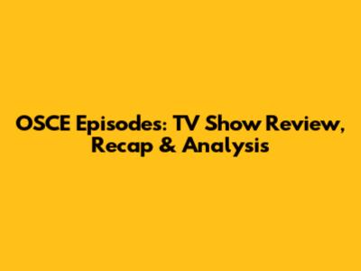 OSCE Episodes: TV Show Review, Recap & Analysis
