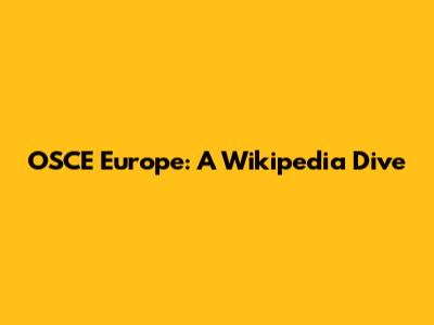 OSCE Europe: A Wikipedia Dive