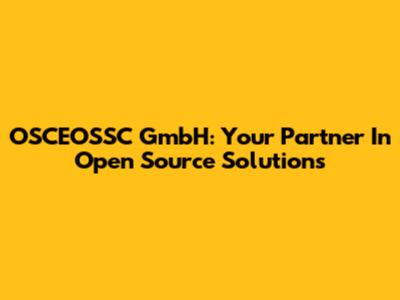OSCEOSSC GmbH: Your Partner In Open Source Solutions