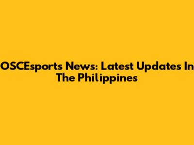 OSCEsports News: Latest Updates In The Philippines