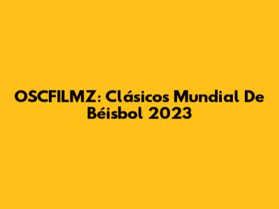 OSCFILMZ: Clásicos Mundial De Béisbol 2023