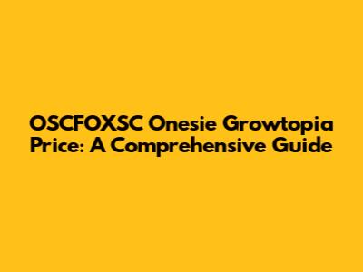 OSCFOXSC Onesie Growtopia Price: A Comprehensive Guide