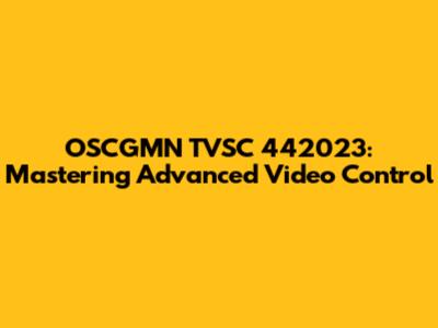 OSCGMN TVSC 442023: Mastering Advanced Video Control