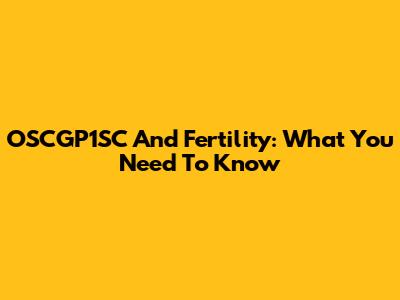OSCGP1SC And Fertility: What You Need To Know