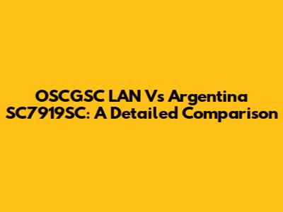 OSCGSC LAN Vs Argentina SC7919SC: A Detailed Comparison