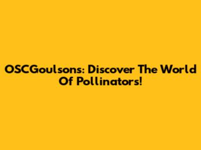 OSCGoulson's: Discover The World Of Pollinators!