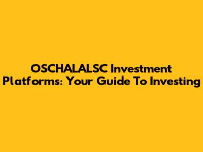OSCHALALSC Investment Platforms: Your Guide To Investing