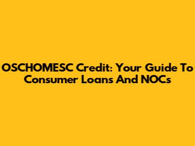 OSCHOMESC Credit: Your Guide To Consumer Loans And NOCs