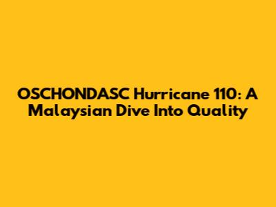 OSCHONDASC Hurricane 110: A Malaysian Dive Into Quality