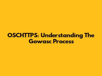 OSCHTTPS: Understanding The Gowasc Process