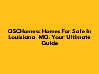 OSCHomesc Homes For Sale In Louisiana, MO: Your Ultimate Guide