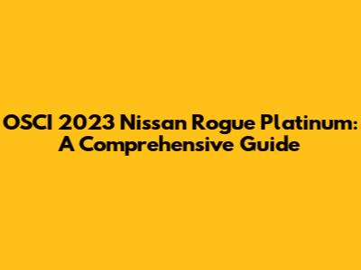 OSCI 2023 Nissan Rogue Platinum: A Comprehensive Guide