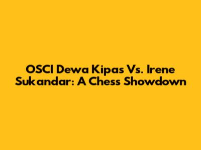 OSCI Dewa Kipas Vs. Irene Sukandar: A Chess Showdown