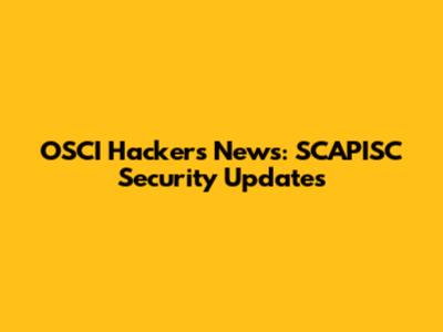 OSCI Hackers News: SCAPISC Security Updates