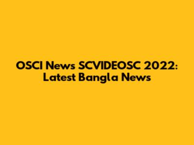 OSCI News SCVIDEOSC 2022: Latest Bangla News