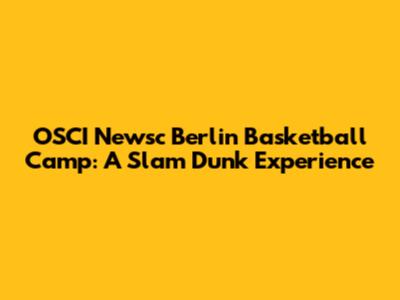 OSCI Newsc Berlin Basketball Camp: A Slam Dunk Experience