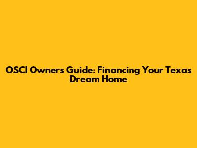 OSCI Owners' Guide: Financing Your Texas Dream Home