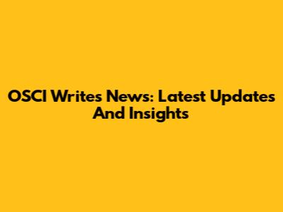 OSCI Writes News: Latest Updates And Insights