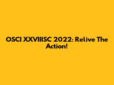 OSCI XXVIIISC 2022: Relive The Action!
