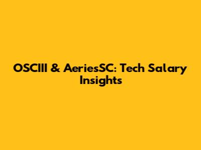 OSCIII & AeriesSC: Tech Salary Insights