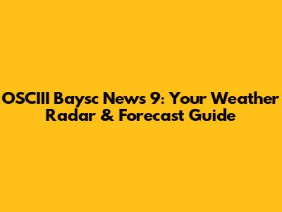 OSCIII Baysc News 9: Your Weather Radar & Forecast Guide