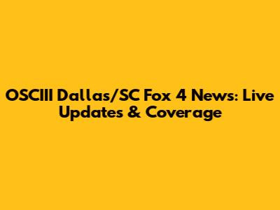 OSCIII Dallas/SC Fox 4 News: Live Updates & Coverage