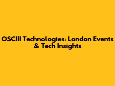 OSCIII Technologies: London Events & Tech Insights
