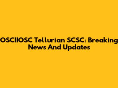 OSCIIOSC Tellurian SCSC: Breaking News And Updates