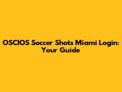OSCIOS Soccer Shots Miami Login: Your Guide