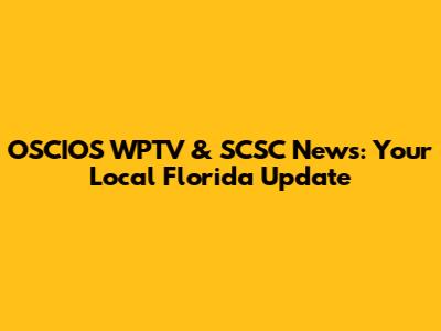 OSCIOS WPTV & SCSC News: Your Local Florida Update