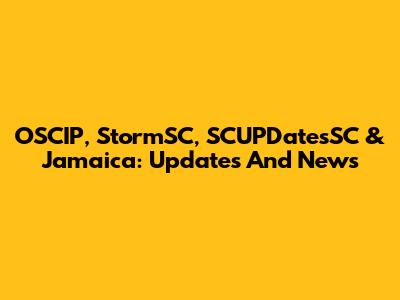 OSCIP, StormSC, SCUPDatesSC & Jamaica: Updates And News