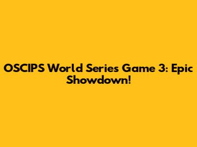 OSCIPS World Series Game 3: Epic Showdown!