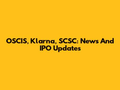 OSCIS, Klarna, SCSC: News And IPO Updates