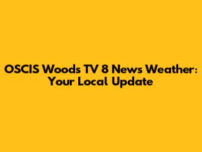 OSCIS Woods TV 8 News Weather: Your Local Update
