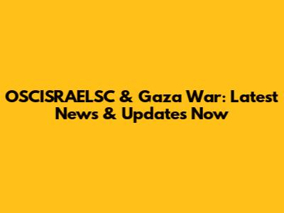OSCISRAELSC & Gaza War: Latest News & Updates Now