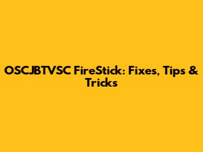 OSCJBTVSC FireStick: Fixes, Tips & Tricks