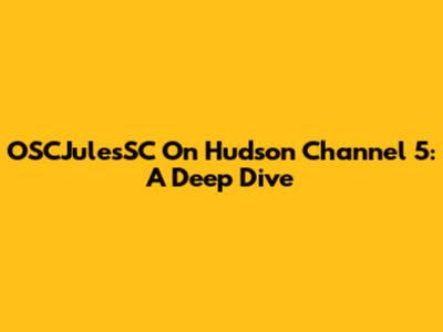 OSCJulesSC On Hudson Channel 5: A Deep Dive