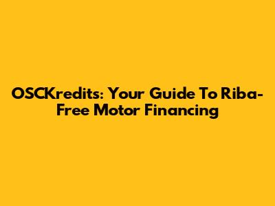 OSCKredits: Your Guide To Riba-Free Motor Financing