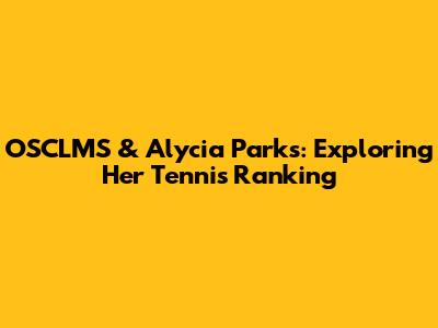 OSCLMS & Alycia Parks: Exploring Her Tennis Ranking