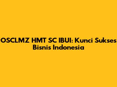 OSCLMZ HMT SC IBUI: Kunci Sukses Bisnis Indonesia